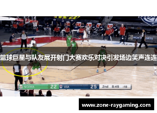 篮球巨星与队友展开射门大赛欢乐对决引发场边笑声连连