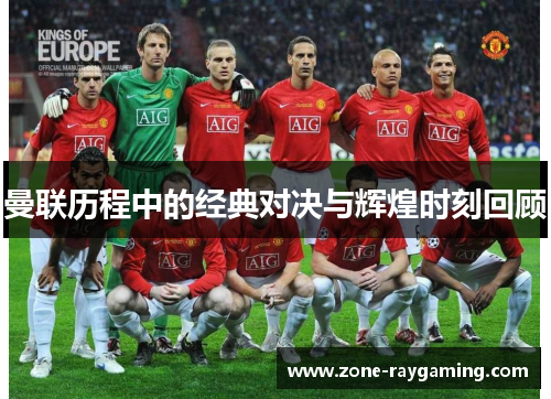 曼联历程中的经典对决与辉煌时刻回顾