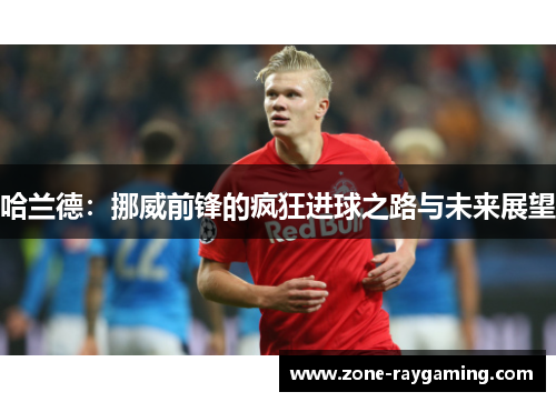 哈兰德：挪威前锋的疯狂进球之路与未来展望