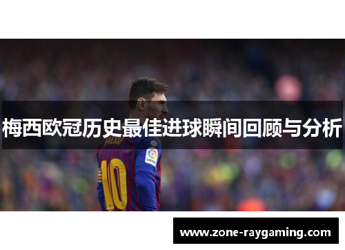 梅西欧冠历史最佳进球瞬间回顾与分析