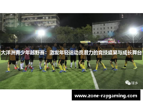大洋洲青少年越野赛：激发年轻运动员潜力的竞技盛宴与成长舞台