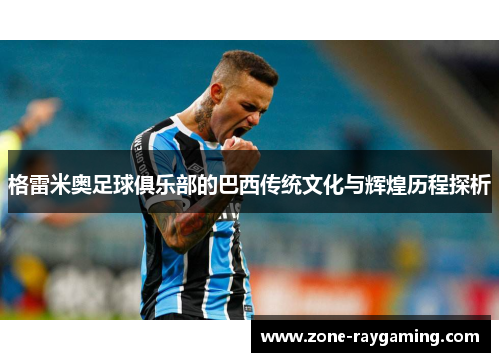 格雷米奥足球俱乐部的巴西传统文化与辉煌历程探析