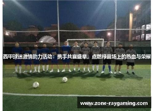 西甲球迷激情助力活动：携手共襄盛举，点燃绿茵场上的热血与荣耀