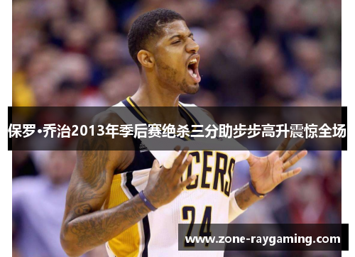 保罗·乔治2013年季后赛绝杀三分助步步高升震惊全场