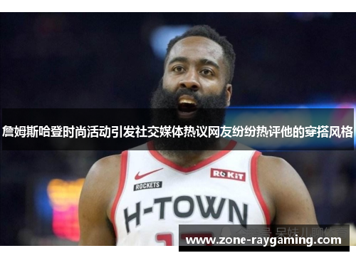 詹姆斯哈登时尚活动引发社交媒体热议网友纷纷热评他的穿搭风格