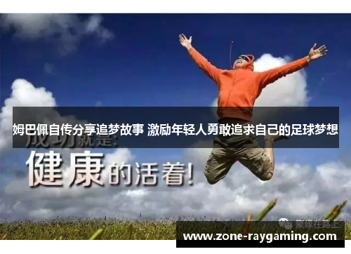 姆巴佩自传分享追梦故事 激励年轻人勇敢追求自己的足球梦想