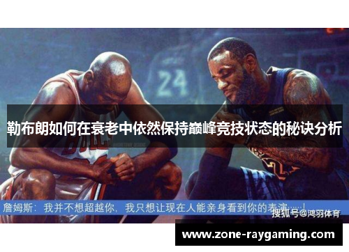勒布朗如何在衰老中依然保持巅峰竞技状态的秘诀分析