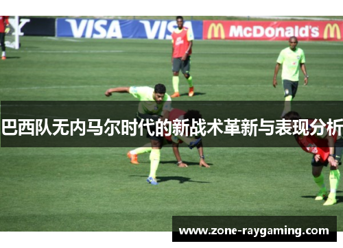 巴西队无内马尔时代的新战术革新与表现分析