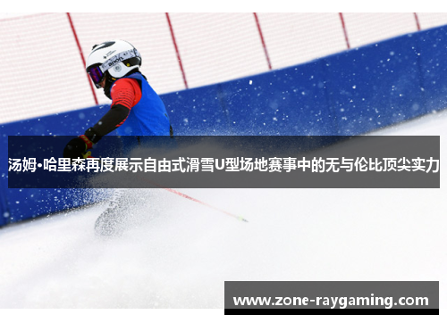 汤姆·哈里森再度展示自由式滑雪U型场地赛事中的无与伦比顶尖实力
