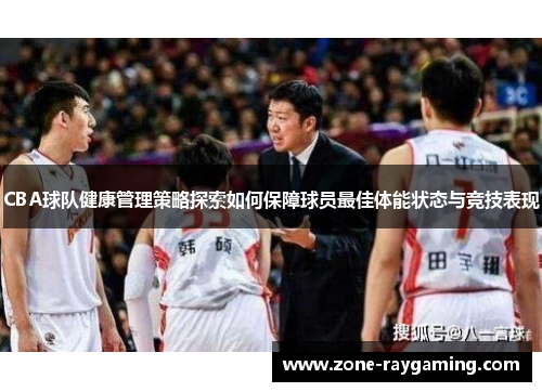 CBA球队健康管理策略探索如何保障球员最佳体能状态与竞技表现