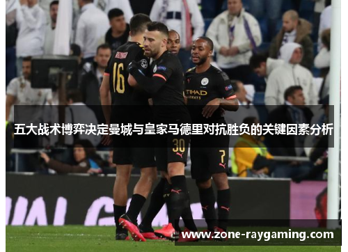 五大战术博弈决定曼城与皇家马德里对抗胜负的关键因素分析
