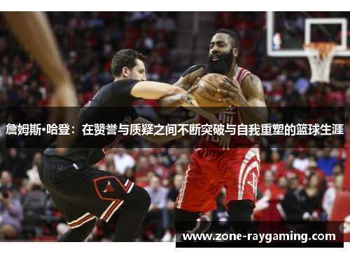 詹姆斯·哈登：在赞誉与质疑之间不断突破与自我重塑的篮球生涯