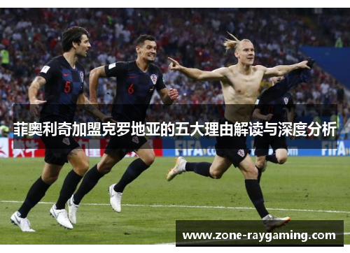 菲奥利奇加盟克罗地亚的五大理由解读与深度分析