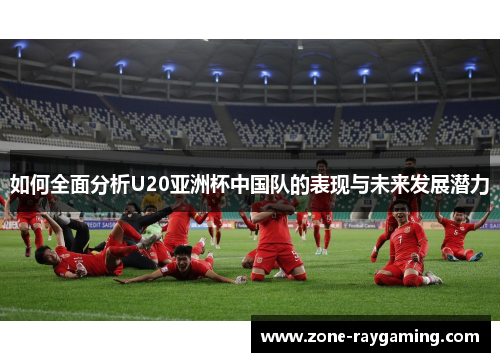 如何全面分析U20亚洲杯中国队的表现与未来发展潜力