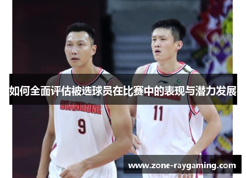 如何全面评估被选球员在比赛中的表现与潜力发展