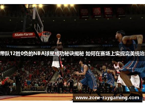 带队12胜0负的NBA球星成功秘诀揭秘 如何在赛场上实现完美统治