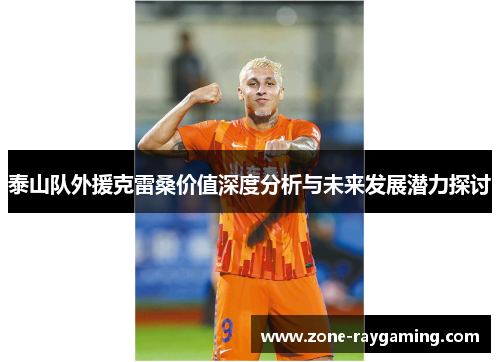 泰山队外援克雷桑价值深度分析与未来发展潜力探讨