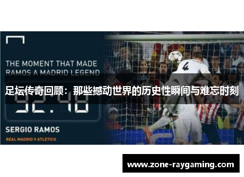 足坛传奇回顾：那些撼动世界的历史性瞬间与难忘时刻