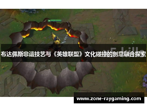 布达佩斯非遗技艺与《英雄联盟》文化碰撞的创意融合探索