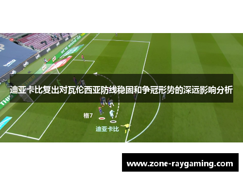 迪亚卡比复出对瓦伦西亚防线稳固和争冠形势的深远影响分析