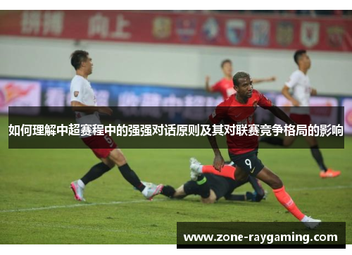 如何理解中超赛程中的强强对话原则及其对联赛竞争格局的影响