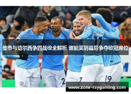 曼市与切尔西争四战役全解析 谁能笑到最后争夺欧冠席位