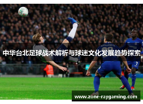 中华台北足球战术解析与球迷文化发展趋势探索