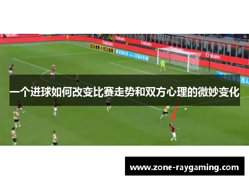 一个进球如何改变比赛走势和双方心理的微妙变化