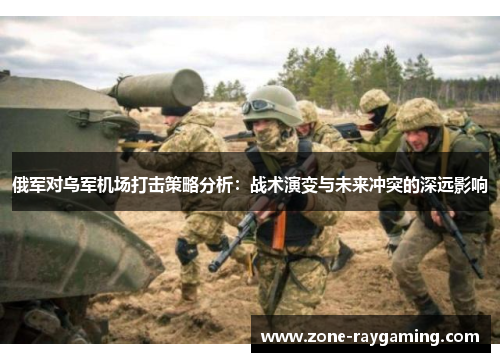 俄军对乌军机场打击策略分析：战术演变与未来冲突的深远影响