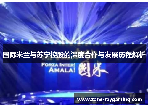 国际米兰与苏宁控股的深度合作与发展历程解析