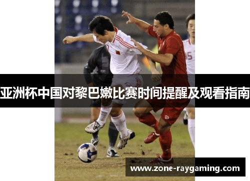 亚洲杯中国对黎巴嫩比赛时间提醒及观看指南