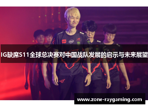 IG缺席S11全球总决赛对中国战队发展的启示与未来展望