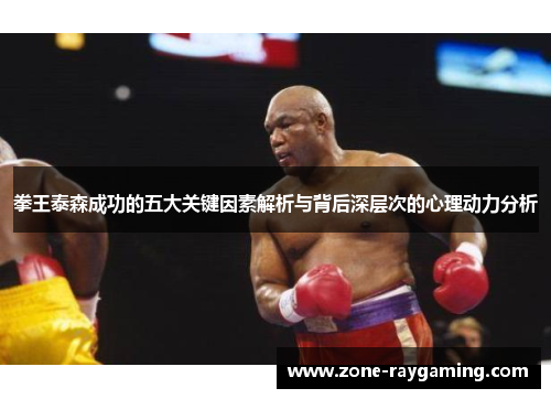 拳王泰森成功的五大关键因素解析与背后深层次的心理动力分析