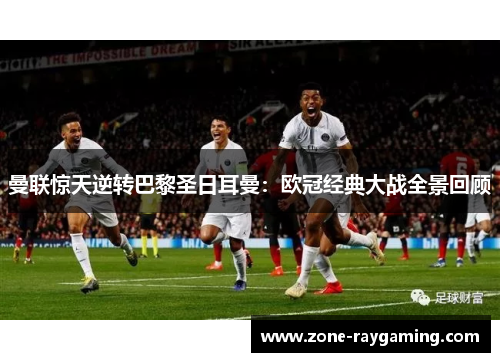 曼联惊天逆转巴黎圣日耳曼：欧冠经典大战全景回顾