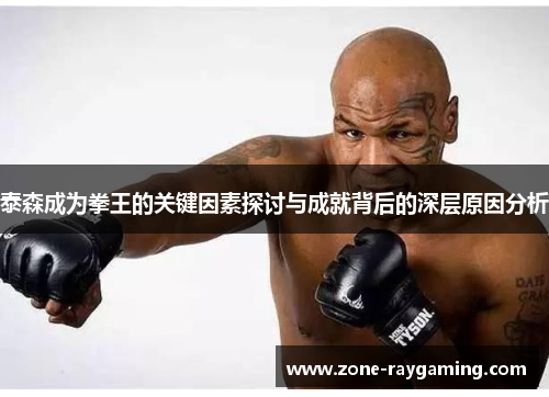 泰森成为拳王的关键因素探讨与成就背后的深层原因分析