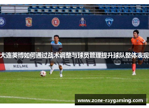 大连英博如何通过战术调整与球员管理提升球队整体表现