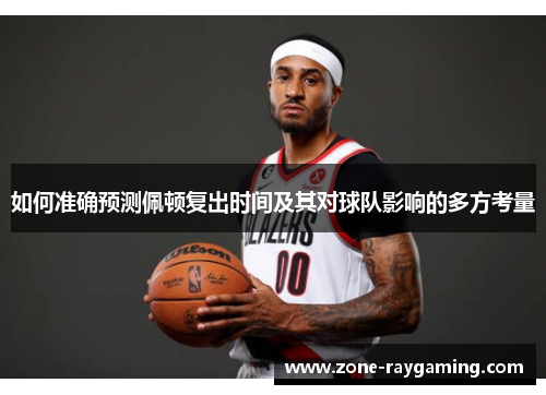 如何准确预测佩顿复出时间及其对球队影响的多方考量