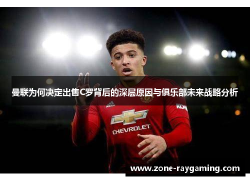 曼联为何决定出售C罗背后的深层原因与俱乐部未来战略分析