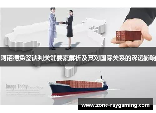 阿诺德免签谈判关键要素解析及其对国际关系的深远影响