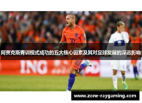 阿贾克斯青训模式成功的五大核心因素及其对足球发展的深远影响