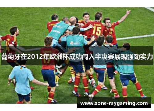 葡萄牙在2012年欧洲杯成功闯入半决赛展现强劲实力