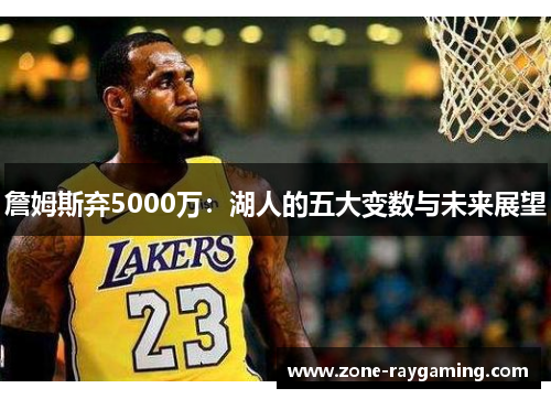 詹姆斯弃5000万：湖人的五大变数与未来展望