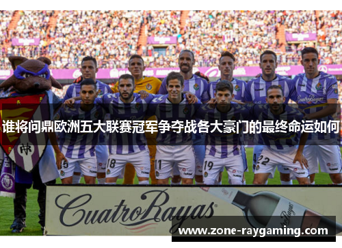 谁将问鼎欧洲五大联赛冠军争夺战各大豪门的最终命运如何