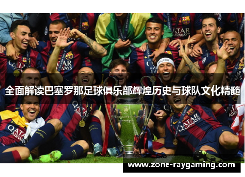 全面解读巴塞罗那足球俱乐部辉煌历史与球队文化精髓