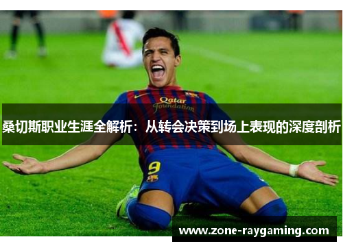 桑切斯职业生涯全解析：从转会决策到场上表现的深度剖析