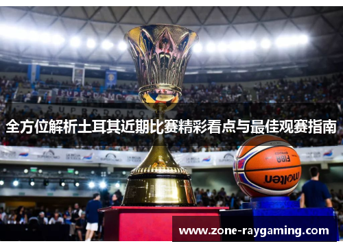 全方位解析土耳其近期比赛精彩看点与最佳观赛指南