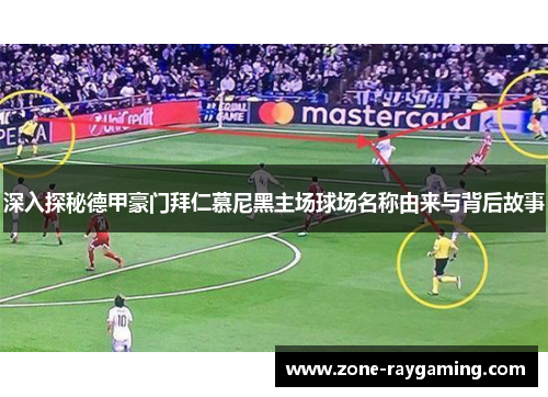 深入探秘德甲豪门拜仁慕尼黑主场球场名称由来与背后故事