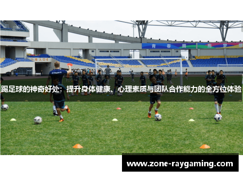 踢足球的神奇好处：提升身体健康、心理素质与团队合作能力的全方位体验