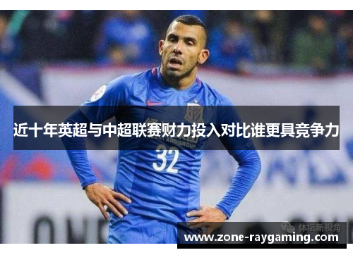 近十年英超与中超联赛财力投入对比谁更具竞争力