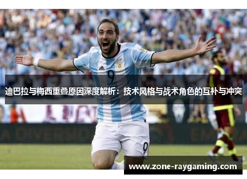 迪巴拉与梅西重叠原因深度解析：技术风格与战术角色的互补与冲突